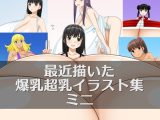最近描いた爆乳超乳イラスト集ミニ