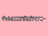 ギャルのエロすぎるガチオナニー